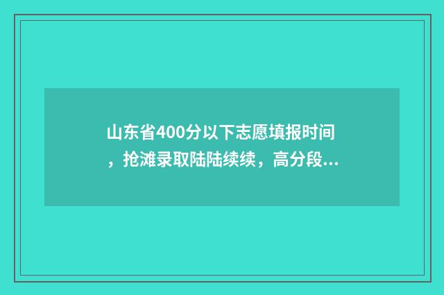 山东省400分以下志愿填报时间，抢滩录取陆陆续续，高分段压线段考生要把握好机会！ 山东省400分以下的会计专业学校