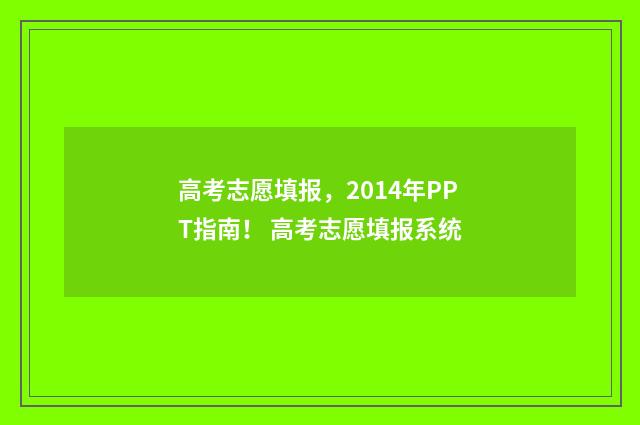 高考志愿填报，2014年PPT指南！ 高考志愿填报系统