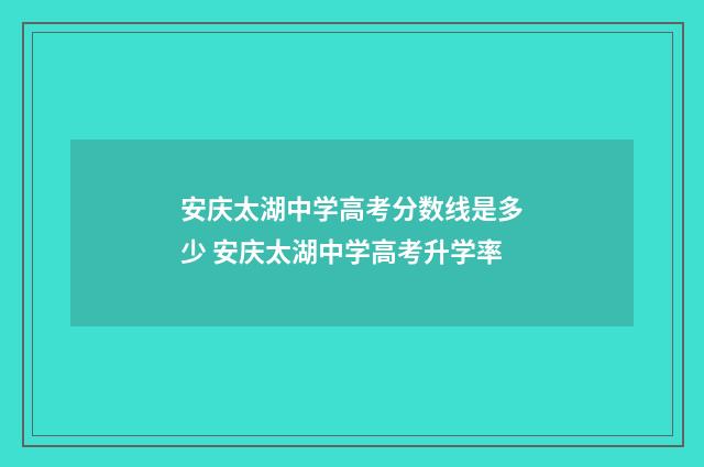 安庆太湖中学高考分数线是多少 安庆太湖中学高考升学率