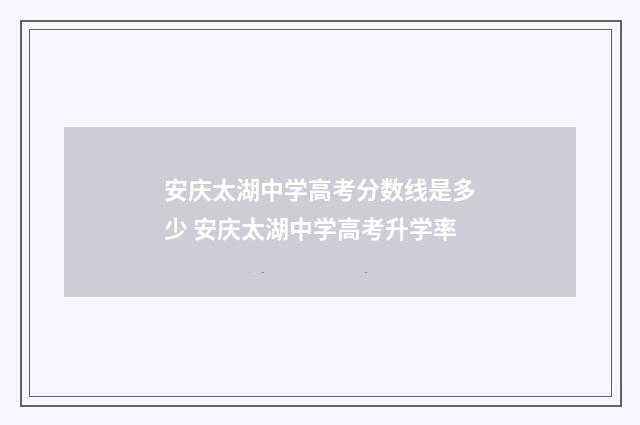 安庆太湖中学高考分数线是多少 安庆太湖中学高考升学率