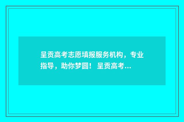 呈贡高考志愿填报服务机构，专业指导，助你梦圆！ 呈贡高考志愿填错了