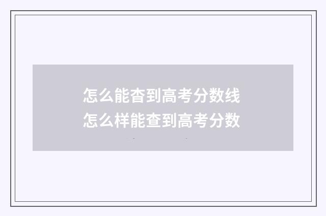 怎么能杳到高考分数线 怎么样能查到高考分数