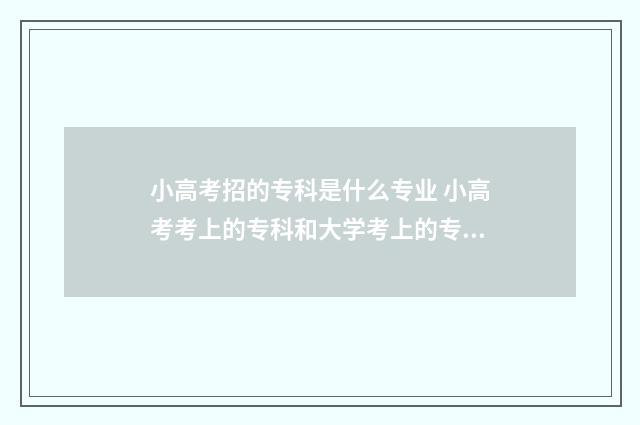 小高考招的专科是什么专业 小高考考上的专科和大学考上的专科一样吗?