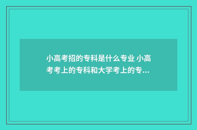 小高考招的专科是什么专业 小高考考上的专科和大学考上的专科一样吗?