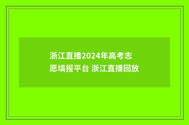 浙江直播2024年高考志愿填报平台 浙江直播回放