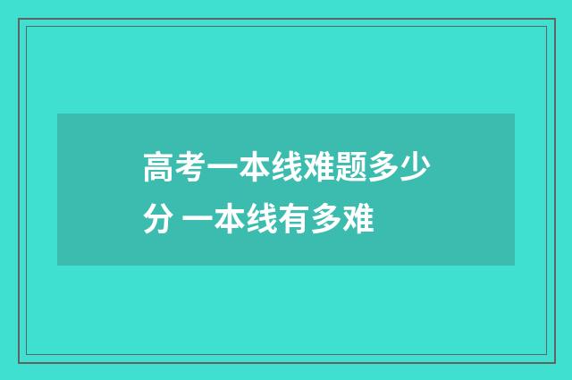 高考一本线难题多少分 一本线有多难