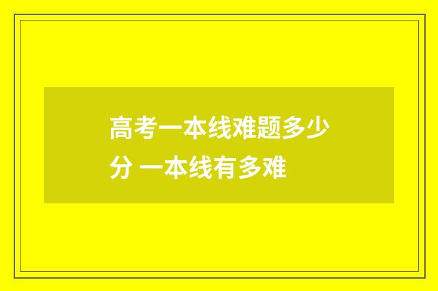 高考一本线难题多少分 一本线有多难