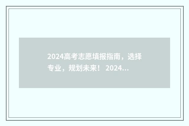 2024高考志愿填报指南，选择专业，规划未来！ 2024高考志愿填报
