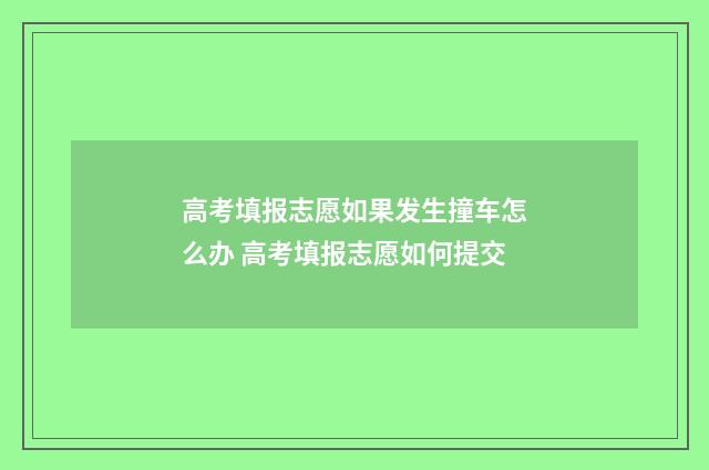 高考填报志愿如果发生撞车怎么办 高考填报志愿如何提交