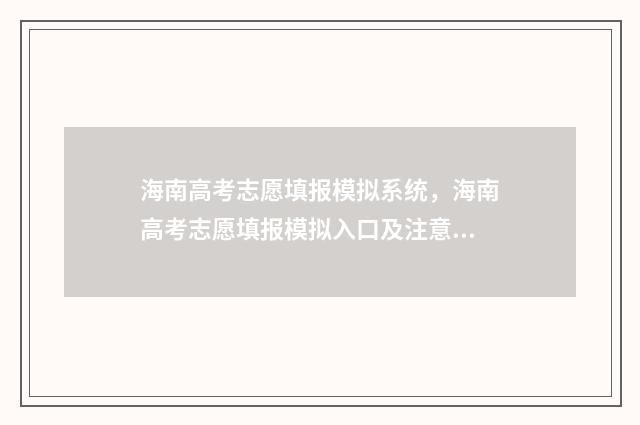 海南高考志愿填报模拟系统，海南高考志愿填报模拟入口及注意事项 海南高考志愿填报查询系统