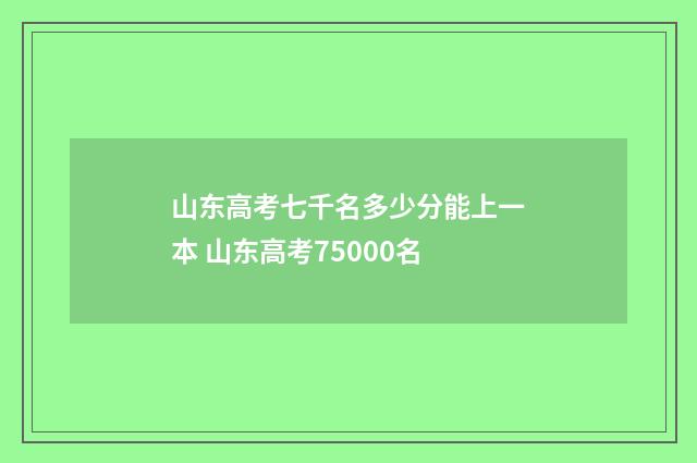 山东高考七千名多少分能上一本 山东高考75000名