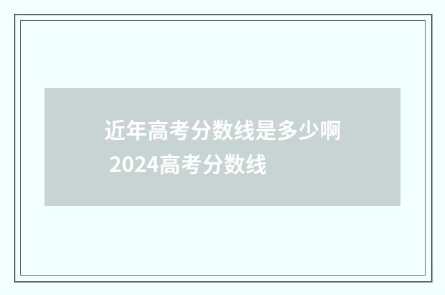 近年高考分数线是多少啊 2024高考分数线