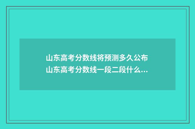 山东高考分数线将预测多久公布 山东高考分数线一段二段什么意思