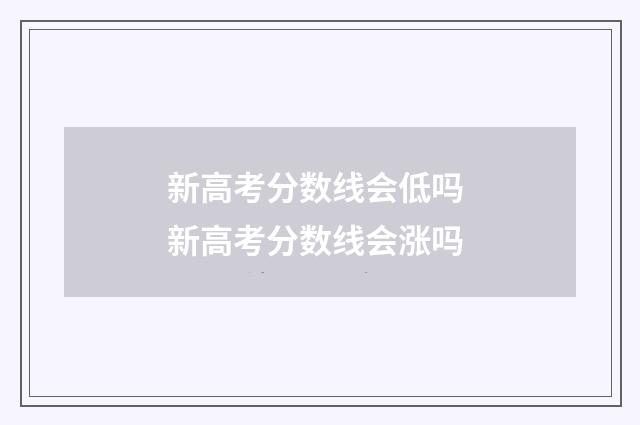 新高考分数线会低吗 新高考分数线会涨吗
