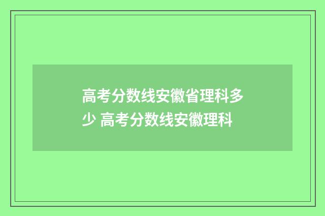 高考分数线安徽省理科多少 高考分数线安徽理科