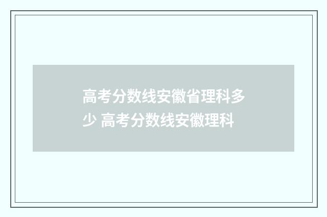 高考分数线安徽省理科多少 高考分数线安徽理科