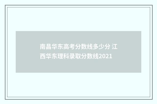 南昌华东高考分数线多少分 江西华东理科录取分数线2021