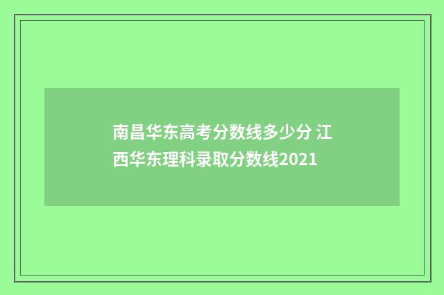 南昌华东高考分数线多少分 江西华东理科录取分数线2021