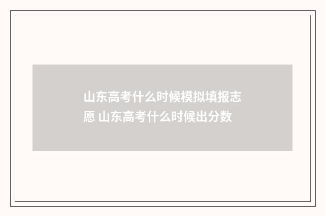 山东高考什么时候模拟填报志愿 山东高考什么时候出分数