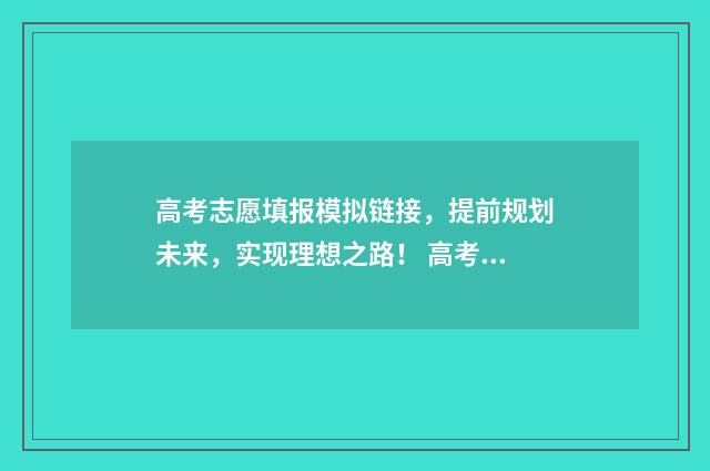 高考志愿填报模拟链接，提前规划未来，实现理想之路！ 高考志愿填报模拟