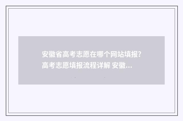 安徽省高考志愿在哪个网站填报？高考志愿填报流程详解 安徽省高考志愿填报系统登录入口