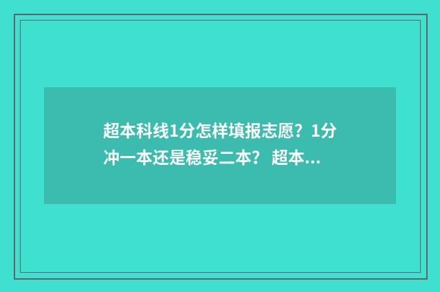 超本科线1分怎样填报志愿?1分冲一本还是稳妥二本? 超本科线1分能上本科吗