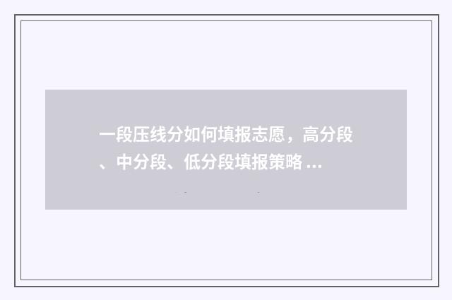 一段压线分如何填报志愿，高分段、中分段、低分段填报策略 一段线压线生