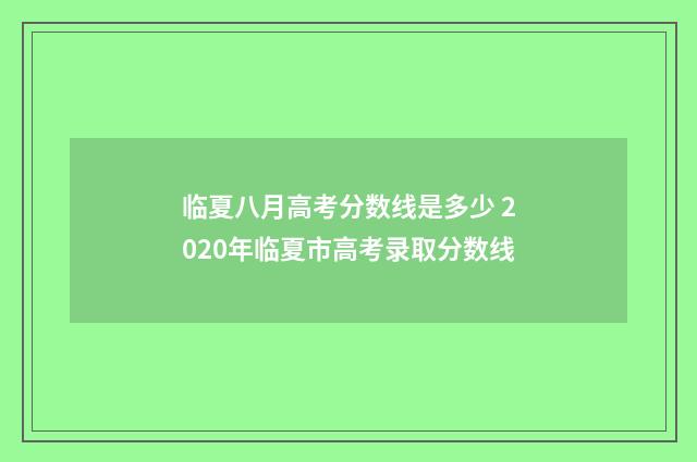 临夏八月高考分数线是多少 2020年临夏市高考录取分数线