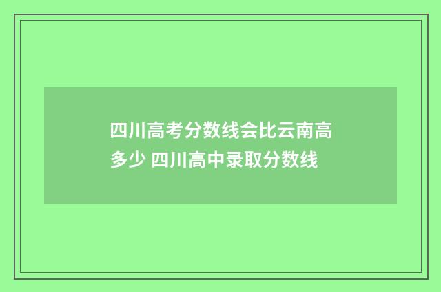 四川高考分数线会比云南高多少 四川高中录取分数线