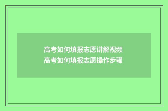 高考如何填报志愿讲解视频 高考如何填报志愿操作步骤