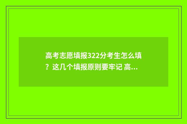 高考志愿填报322分考生怎么填？这几个填报原则要牢记 高考志愿填报技巧