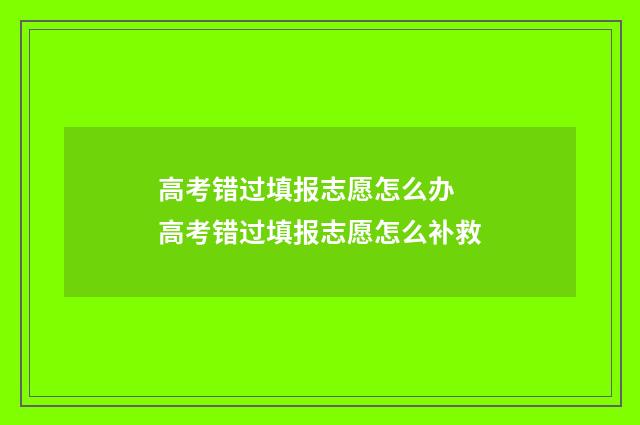 高考错过填报志愿怎么办 高考错过填报志愿怎么补救