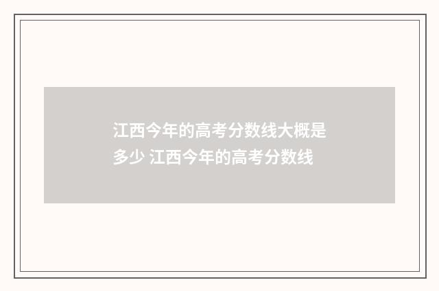 江西今年的高考分数线大概是多少 江西今年的高考分数线
