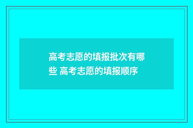 高考志愿的填报批次有哪些 高考志愿的填报顺序