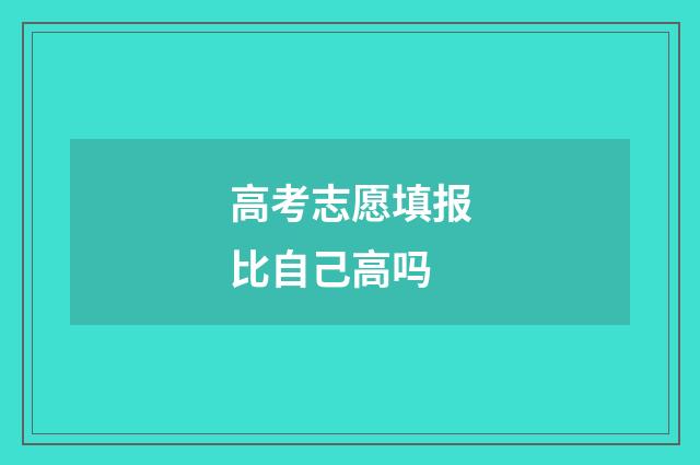 高考志愿填报比自己高吗