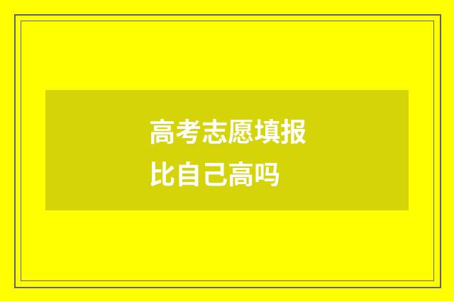高考志愿填报比自己高吗
