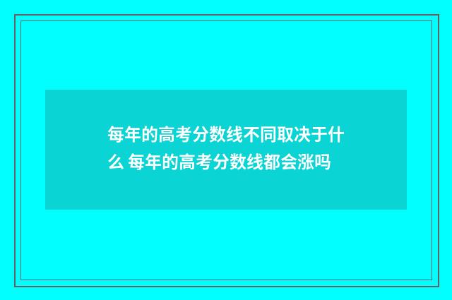 每年的高考分数线不同取决于什么 每年的高考分数线都会涨吗