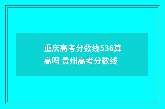 重庆高考分数线536算高吗 贵州高考分数线