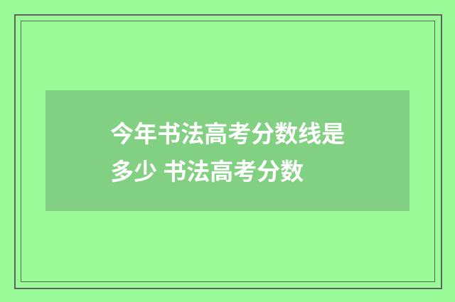 今年书法高考分数线是多少 书法高考分数