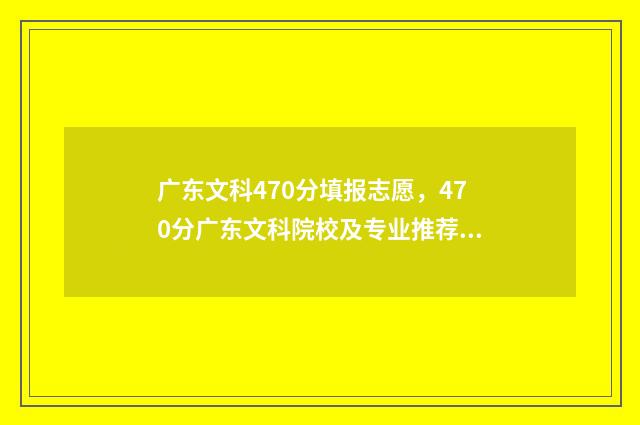 广东文科470分填报志愿，470分广东文科院校及专业推荐 广东文科高考477分