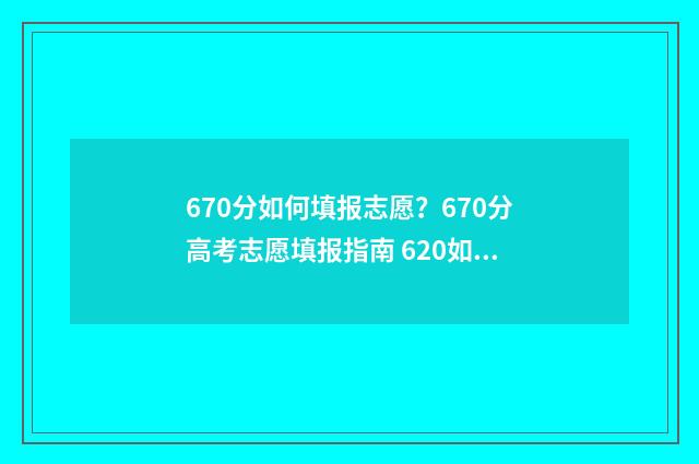 670分如何填报志愿？670分高考志愿填报指南 620如何填志愿