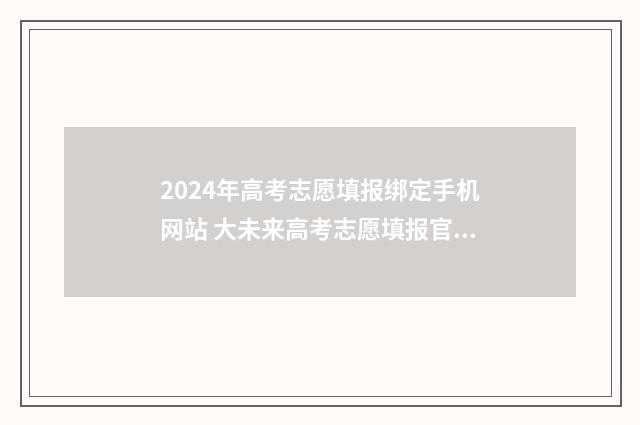 2024年高考志愿填报绑定手机网站 大未来高考志愿填报官网