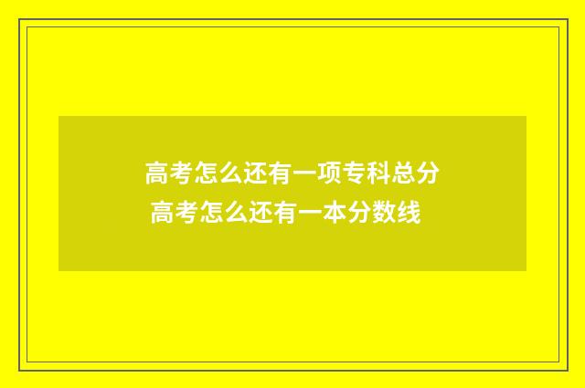 高考怎么还有一项专科总分 高考怎么还有一本分数线