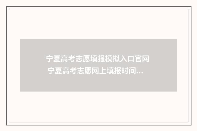 宁夏高考志愿填报模拟入口官网 宁夏高考志愿网上填报时间及步骤 宁夏高考志愿填报流程图解