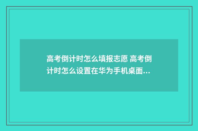 高考倒计时怎么填报志愿 高考倒计时怎么设置在华为手机桌面上