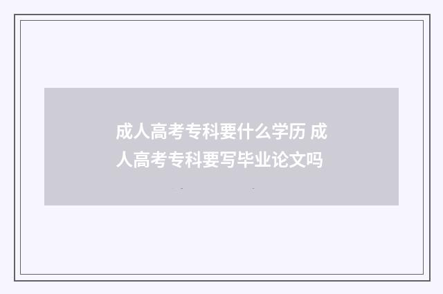 成人高考专科要什么学历 成人高考专科要写毕业论文吗