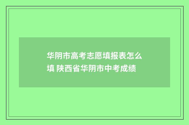 华阴市高考志愿填报表怎么填 陕西省华阴市中考成绩