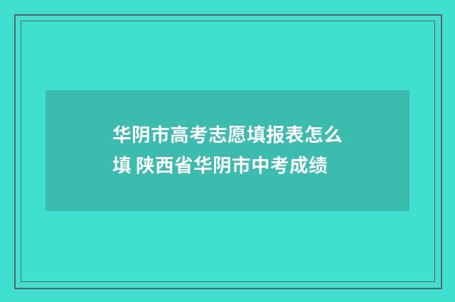 华阴市高考志愿填报表怎么填 陕西省华阴市中考成绩