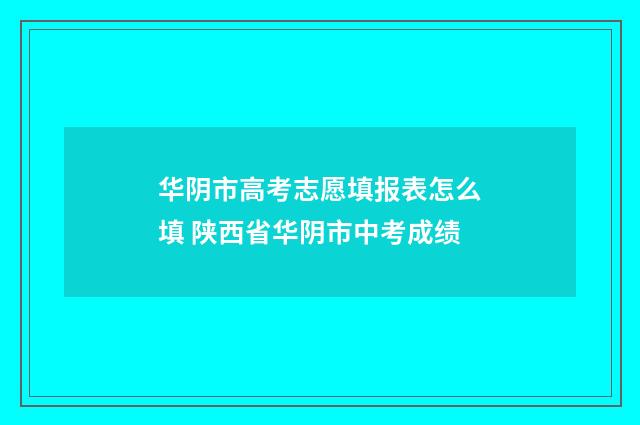 华阴市高考志愿填报表怎么填 陕西省华阴市中考成绩