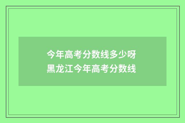 今年高考分数线多少呀 黑龙江今年高考分数线